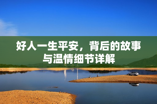 好人一生平安，背后的故事与温情细节详解