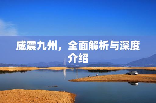 威震九州，全面解析与深度介绍