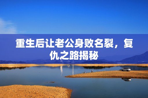 重生后让老公身败名裂，复仇之路揭秘