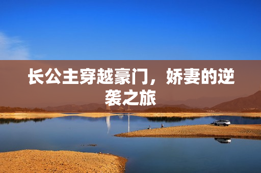 长公主穿越豪门，娇妻的逆袭之旅