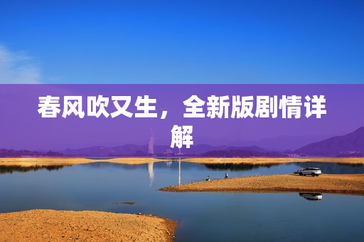 春风吹又生，全新版剧情详解
