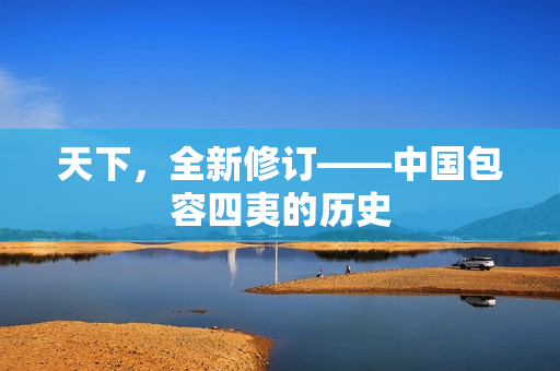 天下，全新修订——中国包容四夷的历史