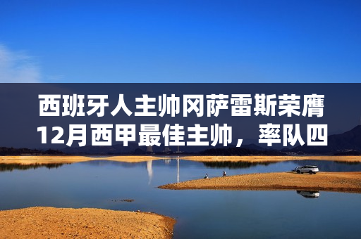 西班牙人主帅冈萨雷斯荣膺12月西甲最佳主帅,率队四战全胜 西班牙人主帅冈萨雷斯荣膺12月西甲最佳主帅,率队四战全胜