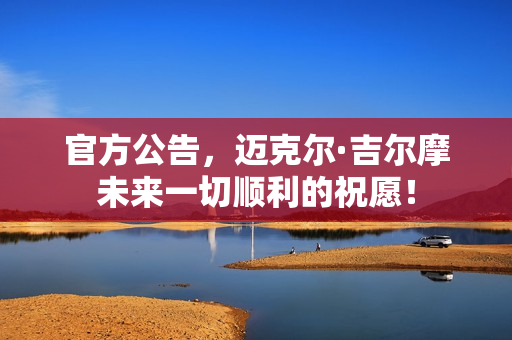 官方公告，迈克尔·吉尔摩未来一切顺利的祝愿！