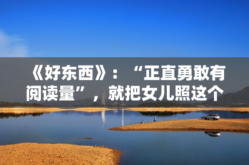 《好东西》：“正直勇敢有阅读量”，就把女儿照这个模子养