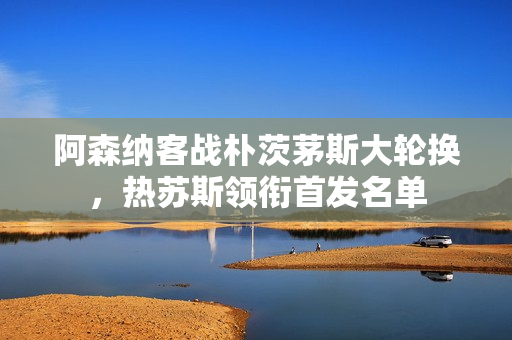 阿森纳客战朴茨茅斯大轮换，热苏斯领衔首发名单