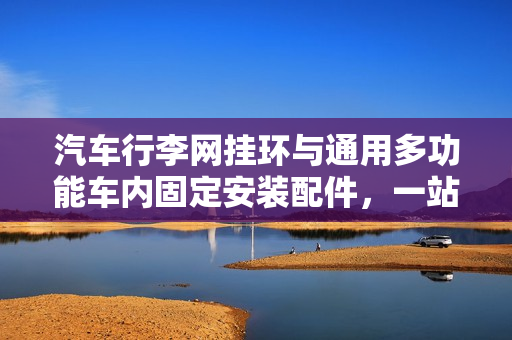 汽车行李网挂环与通用多功能车内固定安装配件，一站式解决方案