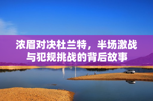 浓眉对决杜兰特，半场激战与犯规挑战的背后故事