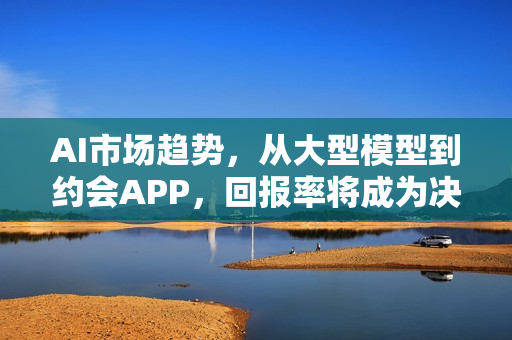 AI市场趋势，从大型模型到约会APP，回报率将成为决定AI定价的关键标准（2026年展望）