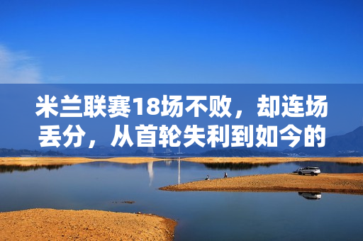 米兰联赛18场不败，却连场丢分，从首轮失利到如今的战绩分析