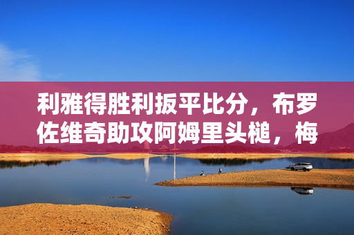 利雅得胜利扳平比分，布罗佐维奇助攻阿姆里头槌，梅开二度！
