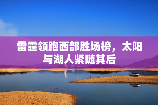 雷霆领跑西部胜场榜，太阳与湖人紧随其后