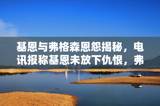 基恩与弗格森恩怨揭秘，电讯报称基恩未放下仇恨，弗格森非曼联问题所在