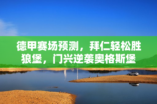 德甲赛场预测,拜仁轻松胜狼堡,门兴逆袭奥格斯堡 德甲赛场预测,拜仁轻松胜狼堡,门兴逆袭奥格斯堡