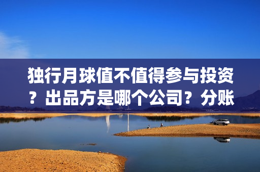独行月球值不值得参与投资？出品方是哪个公司？分账模式是怎样？(独行月球原作)