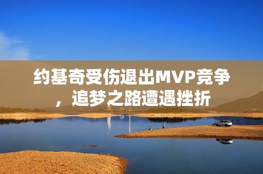 约基奇受伤退出MVP竞争，追梦之路遭遇挫折
