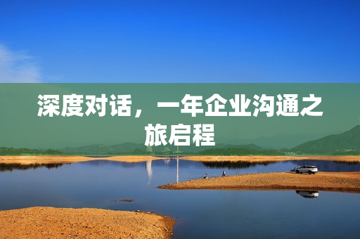 深度对话，一年企业沟通之旅启程