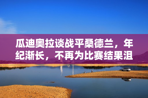 瓜迪奥拉谈战平桑德兰,年纪渐长,不再为比赛结果沮丧标题,瓜帅战平桑德兰,心态成熟不因结果沮丧 瓜迪奥拉谈战平桑德兰,年纪渐长,不再为比赛结果沮丧标题,瓜帅战平桑德兰,心态成熟不因结果沮丧