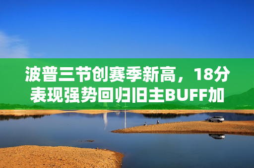 波普三节创赛季新高,18分表现强势回归旧主BUFF加持! 波普三节创赛季新高,18分表现强势回归旧主BUFF加持!