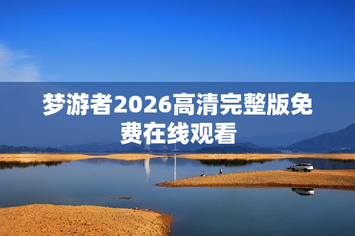 梦游者2026高清完整版免费在线观看 梦游者2026高清完整版免费在线观看
