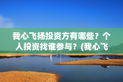 我心飞扬投资方有哪些？个人投资找谁参与？(我心飞扬正式开机)