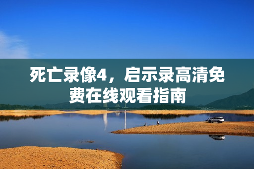 死亡录像4,启示录高清免费在线观看指南 死亡录像4,启示录高清免费在线观看指南
