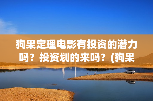 狗果定理电影有投资的潜力吗?投资划的来吗?(狗果定理电影预测票房) 狗果定理电影有投资的潜力吗?投资划的来吗?(狗果定理电影预测票房)