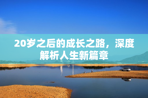 20岁之后的成长之路，深度解析人生新篇章