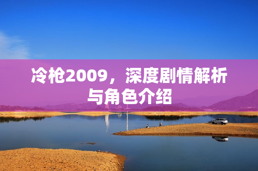 冷枪2009，深度剧情解析与角色介绍