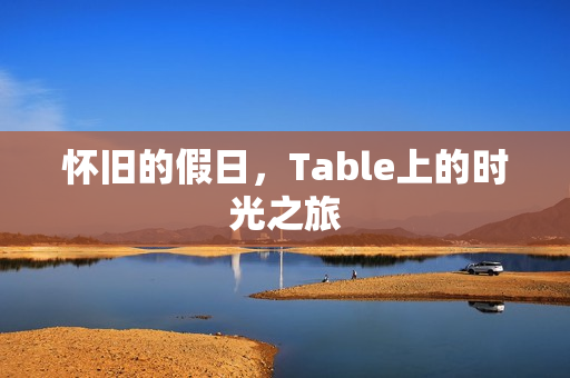 怀旧的假日,Table上的时光之旅 怀旧的假日,Table上的时光之旅