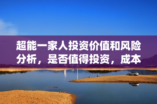 超能一家人投资价值和风险分析，是否值得投资，成本又是多少呢？(超能一家人电影投资收益)