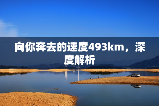 向你奔去的速度493km，深度解析