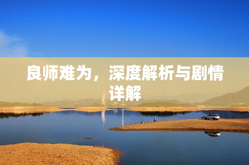 良师难为，深度解析与剧情详解