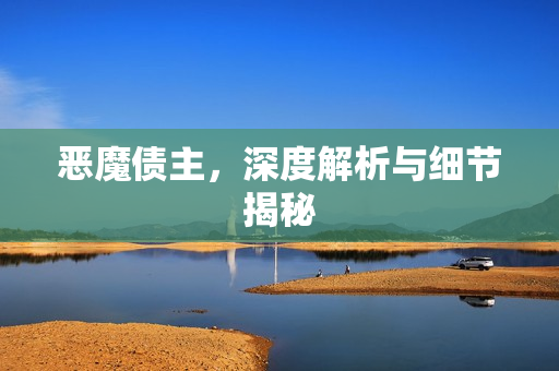 恶魔债主，深度解析与细节揭秘