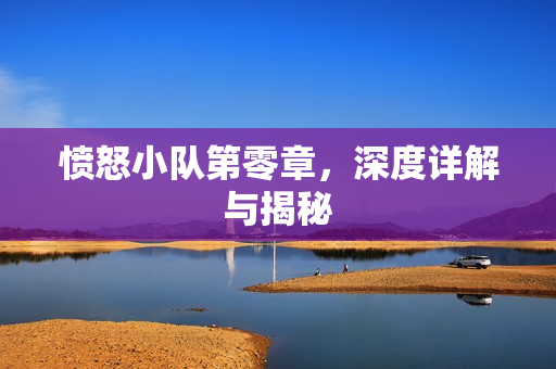 愤怒小队第零章，深度详解与揭秘