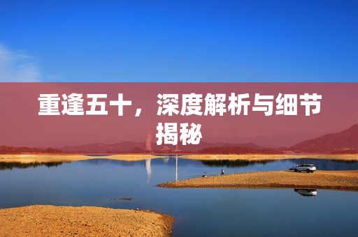 重逢五十，深度解析与细节揭秘