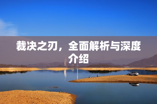 裁决之刃，全面解析与深度介绍