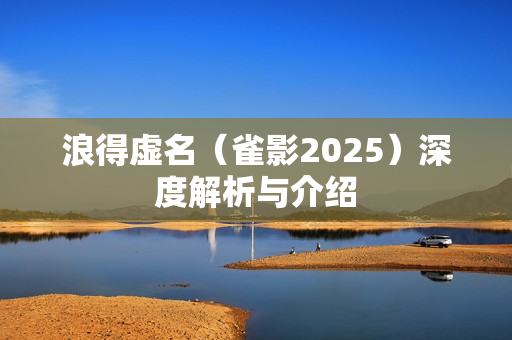 浪得虚名（雀影2025）深度解析与介绍