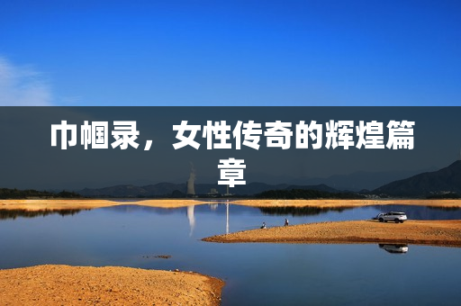 巾帼录，女性传奇的辉煌篇章