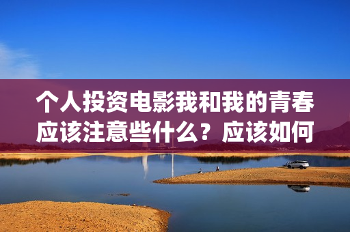 个人投资电影我和我的青春应该注意些什么？应该如何避免陷阱？(电影个人投资政策)