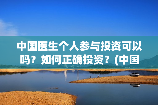 中国医生个人参与投资可以吗？如何正确投资？(中国医生成员)