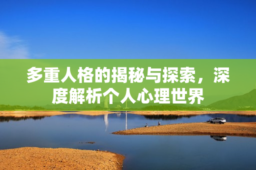 多重人格的揭秘与探索，深度解析个人心理世界