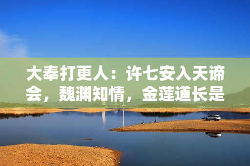 大奉打更人：许七安入天谛会，魏渊知情，金莲道长是真高人