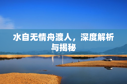 水自无情舟渡人，深度解析与揭秘