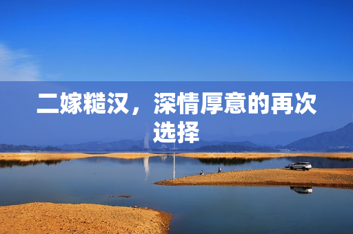 二嫁糙汉，深情厚意的再次选择