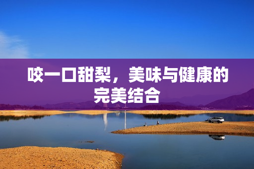 咬一口甜梨，美味与健康的完美结合