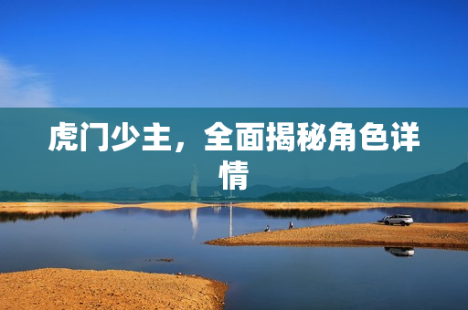虎门少主，全面揭秘角色详情