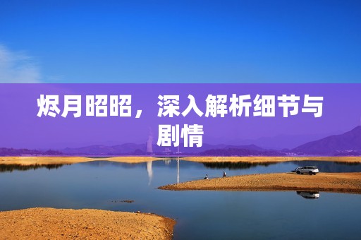 烬月昭昭，深入解析细节与剧情