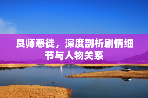 良师恶徒，深度剖析剧情细节与人物关系