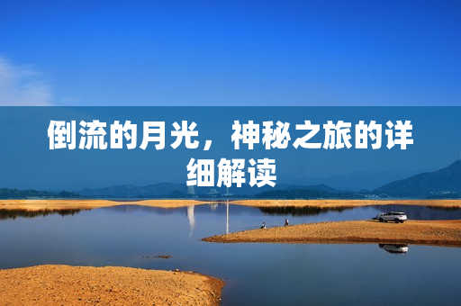 倒流的月光,神秘之旅的详细解读 倒流的月光,神秘之旅的详细解读